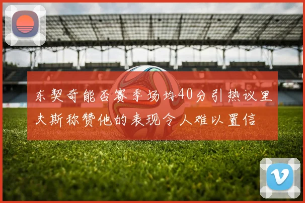 东契奇能否赛季场均40分引热议里夫斯称赞他的表现令人难以置信