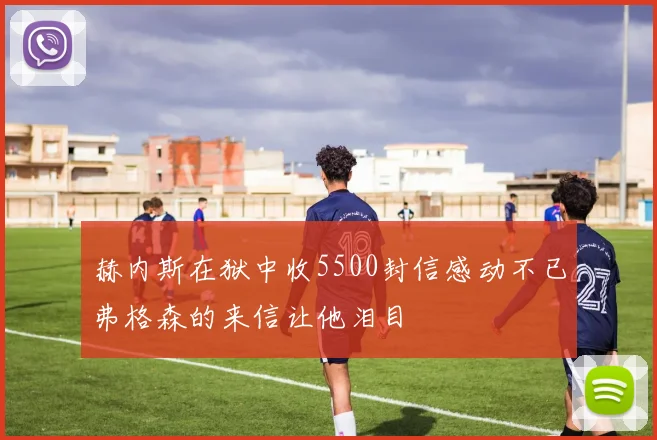 赫内斯在狱中收5500封信感动不已弗格森的来信让他泪目