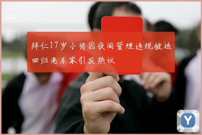 拜仁17岁小将因夜间管理违规被迫回归老东家引发热议