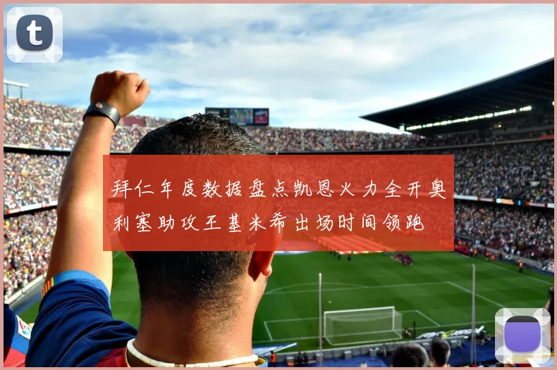 拜仁年度数据盘点凯恩火力全开奥利塞助攻王基米希出场时间领跑