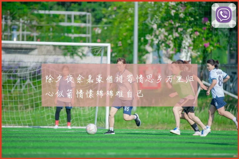 除夕夜余嘉豪借诗寄情思乡万里归心似箭情愫绵绵难自已