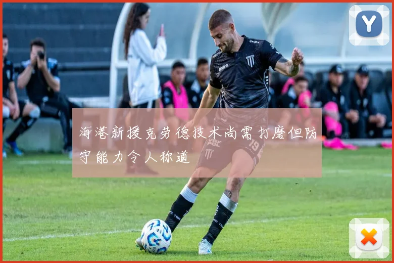 海港新援克劳德技术尚需打磨但防守能力令人称道