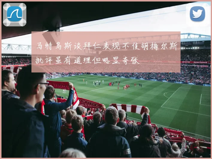 马特乌斯谈拜仁表现不佳胡梅尔斯批评虽有道理但略显夸张