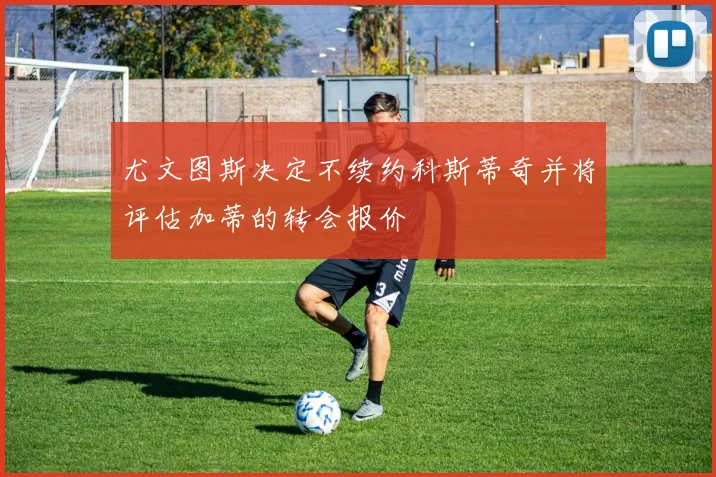 尤文图斯决定不续约科斯蒂奇并将评估加蒂的转会报价