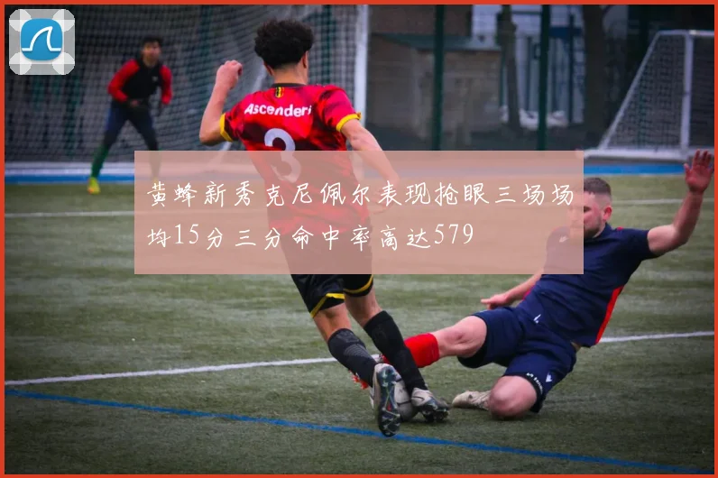 黄蜂新秀克尼佩尔表现抢眼三场场均15分三分命中率高达579